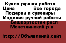 Кукла ручная работа › Цена ­ 1 800 - Все города Подарки и сувениры » Изделия ручной работы   . Башкортостан респ.,Мечетлинский р-н